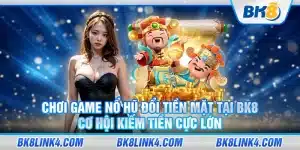 Chơi game nổ hũ đổi tiền mặt tại BK8: Cơ hội kiếm tiền cực lớn