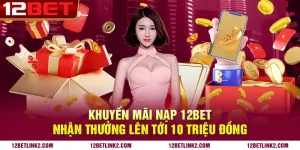 Khuyến mãi nạp 12bet nhận thưởng lên tới 10 triệu đồng