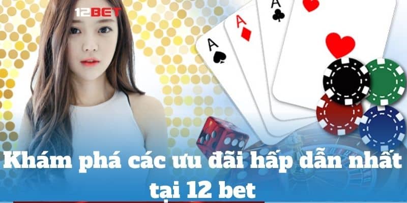 Khám phá các ưu đãi hấp dẫn nhất tại 12 bet